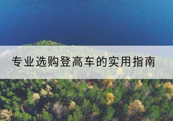 巢湖电动登高车厂家推荐-专业选购登高车的实用指南