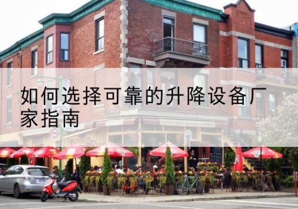 巢湖电动升降机厂家-如何选择可靠的升降设备厂家指南
